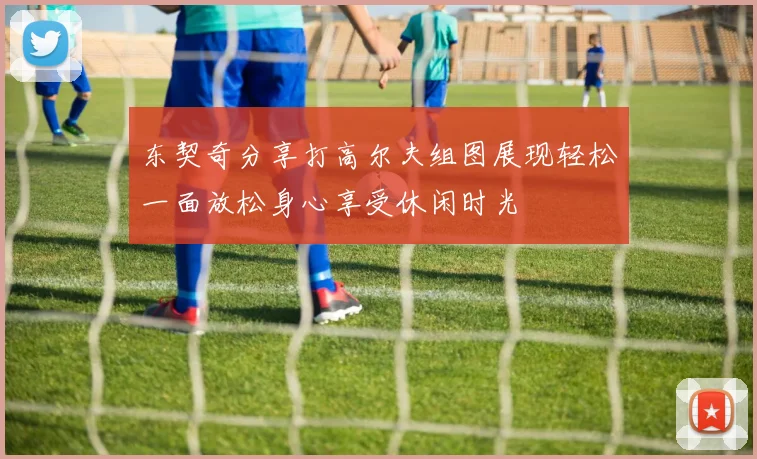 东契奇分享打高尔夫组图展现轻松一面放松身心享受休闲时光
