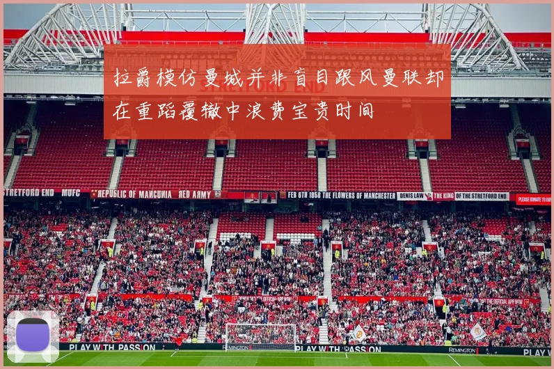 拉爵模仿曼城并非盲目跟风曼联却在重蹈覆辙中浪费宝贵时间