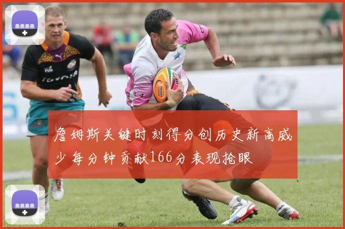 詹姆斯关键时刻得分创历史新高威少每分钟贡献166分表现抢眼