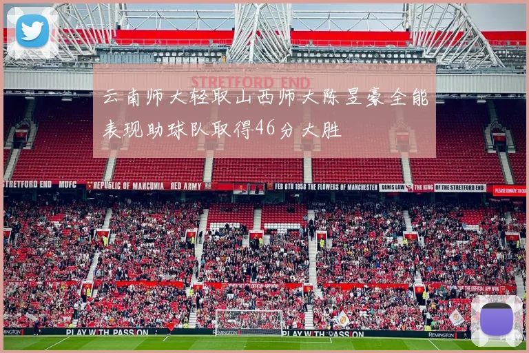 云南师大轻取山西师大陈昱豪全能表现助球队取得46分大胜
