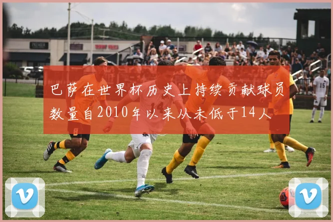 巴萨在世界杯历史上持续贡献球员数量自2010年以来从未低于14人