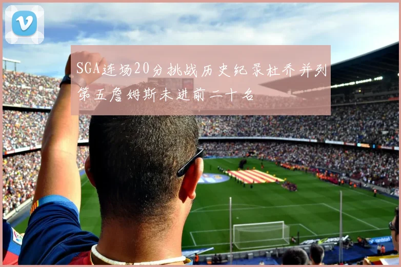 SGA连场20分挑战历史纪录杜乔并列第五詹姆斯未进前二十名