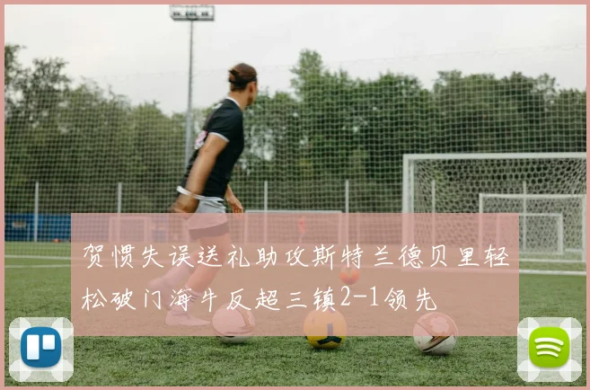 贺惯失误送礼助攻斯特兰德贝里轻松破门海牛反超三镇2-1领先