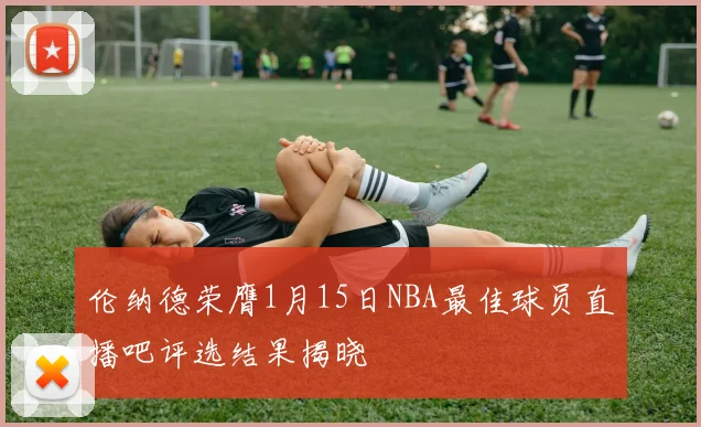 伦纳德荣膺1月15日NBA最佳球员直播吧评选结果揭晓