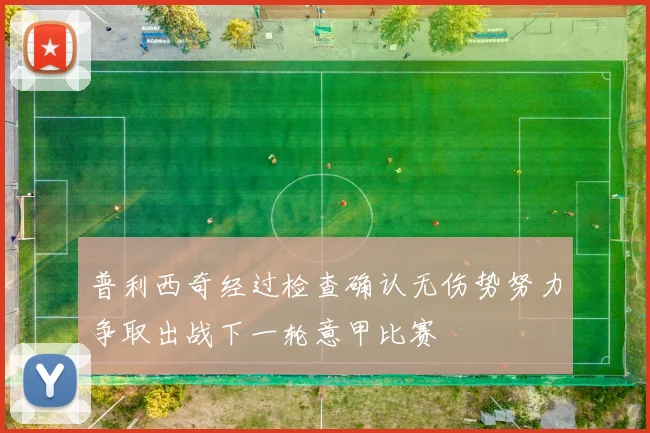 普利西奇经过检查确认无伤势努力争取出战下一轮意甲比赛
