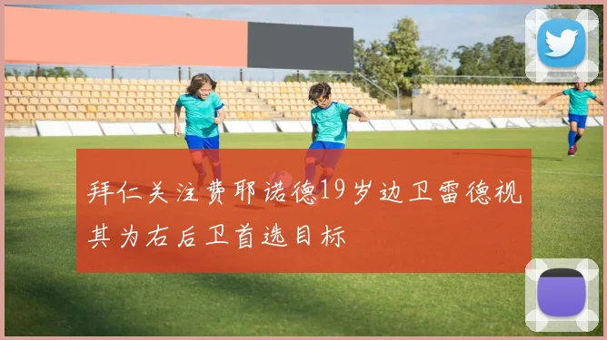 拜仁关注费耶诺德19岁边卫雷德视其为右后卫首选目标