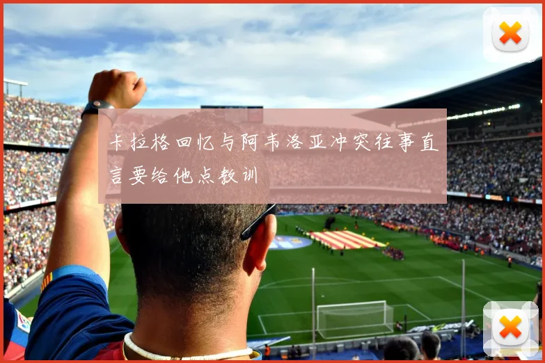 卡拉格回忆与阿韦洛亚冲突往事直言要给他点教训