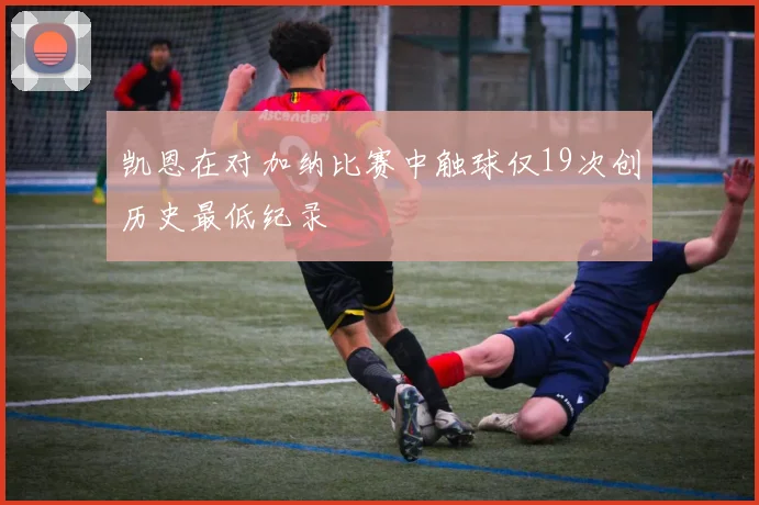 凯恩在对加纳比赛中触球仅19次创历史最低纪录