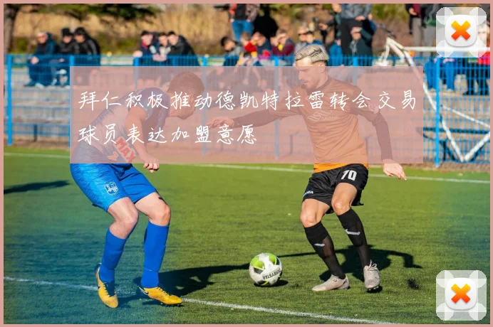 拜仁积极推动德凯特拉雷转会交易球员表达加盟意愿