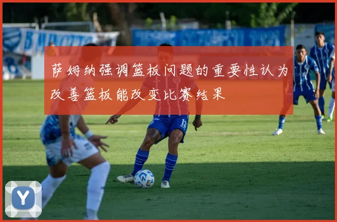 萨姆纳强调篮板问题的重要性认为改善篮板能改变比赛结果